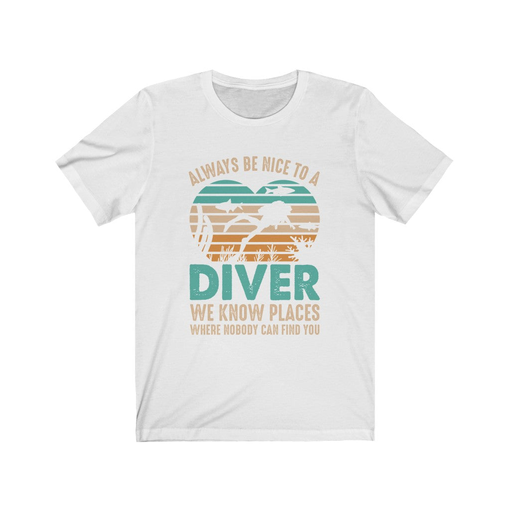 Always be nice to a diver. We know places where nobody can find you white t-shirt